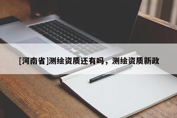 [河南省]測繪資質還有嗎，測繪資質新政