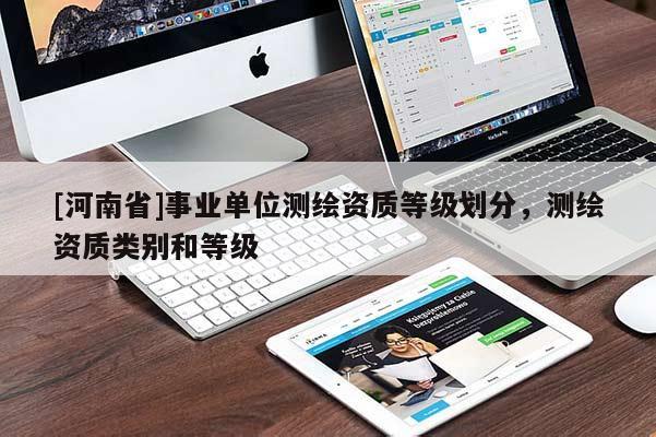 [河南省]事業(yè)單位測(cè)繪資質(zhì)等級(jí)劃分，測(cè)繪資質(zhì)類別和等級(jí)