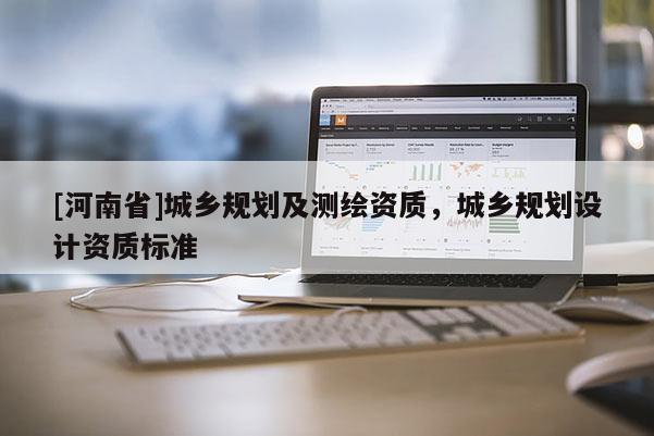 [河南省]城鄉(xiāng)規(guī)劃及測繪資質，城鄉(xiāng)規(guī)劃設計資質標準
