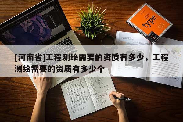[河南省]工程測繪需要的資質有多少，工程測繪需要的資質有多少個