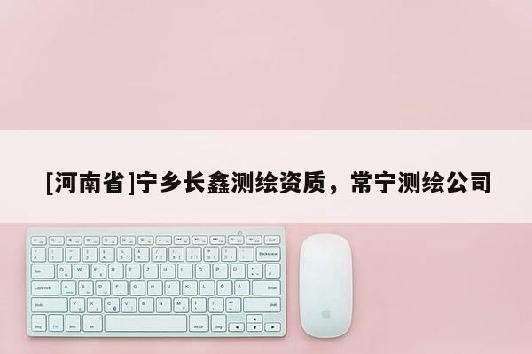 [河南省]寧鄉(xiāng)長鑫測繪資質，常寧測繪公司
