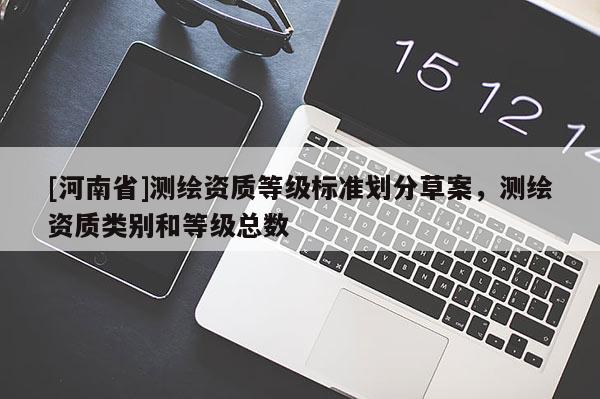 [河南省]測(cè)繪資質(zhì)等級(jí)標(biāo)準(zhǔn)劃分草案，測(cè)繪資質(zhì)類別和等級(jí)總數(shù)