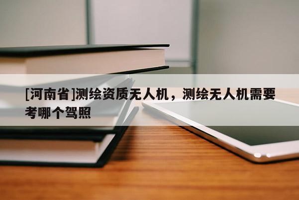 [河南省]測繪資質(zhì)無人機(jī)，測繪無人機(jī)需要考哪個(gè)駕照