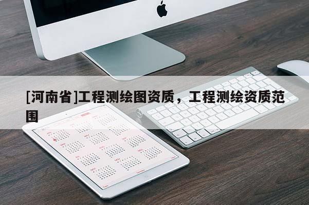 [河南省]工程測繪圖資質(zhì)，工程測繪資質(zhì)范圍