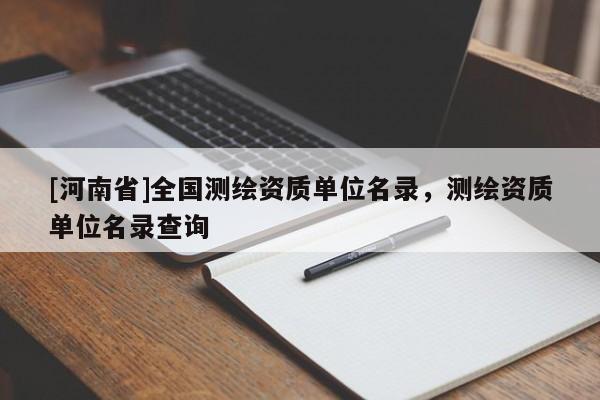 [河南省]全國測繪資質(zhì)單位名錄，測繪資質(zhì)單位名錄查詢