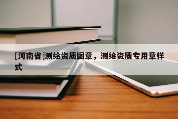 [河南省]測繪資質(zhì)圖章，測繪資質(zhì)專用章樣式