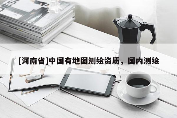 [河南省]中國有地圖測繪資質(zhì)，國內(nèi)測繪