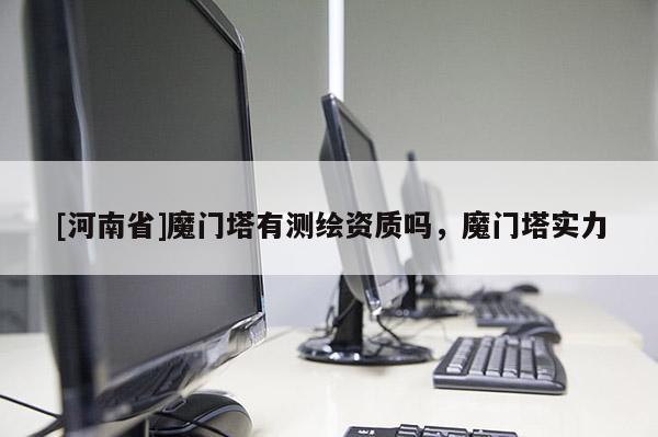[河南省]魔門塔有測繪資質(zhì)嗎，魔門塔實(shí)力