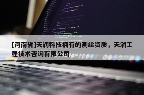 [河南省]天潤(rùn)科技擁有的測(cè)繪資質(zhì)，天潤(rùn)工程技術(shù)咨詢(xún)有限公司