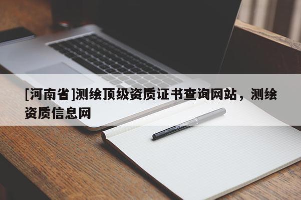 [河南省]測(cè)繪頂級(jí)資質(zhì)證書(shū)查詢網(wǎng)站，測(cè)繪資質(zhì)信息網(wǎng)