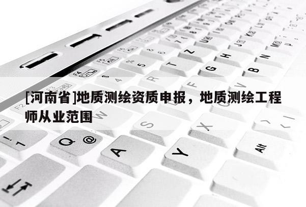 [河南省]地質(zhì)測繪資質(zhì)申報(bào)，地質(zhì)測繪工程師從業(yè)范圍