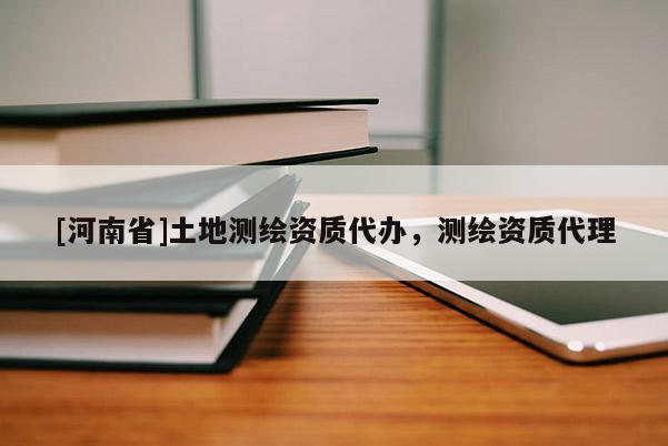 [河南省]土地測繪資質(zhì)代辦，測繪資質(zhì)代理