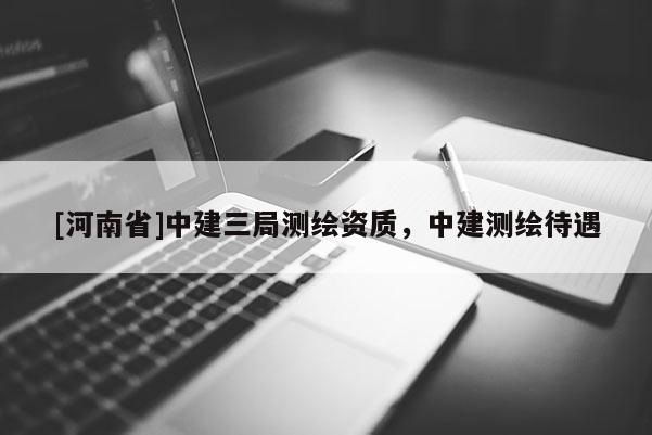 [河南省]中建三局測繪資質(zhì)，中建測繪待遇