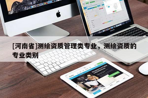 [河南省]測繪資質(zhì)管理類專業(yè)，測繪資質(zhì)的專業(yè)類別