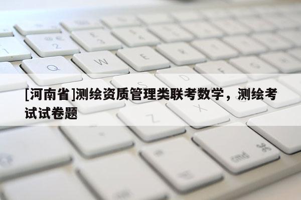 [河南省]測繪資質(zhì)管理類聯(lián)考數(shù)學，測繪考試試卷題