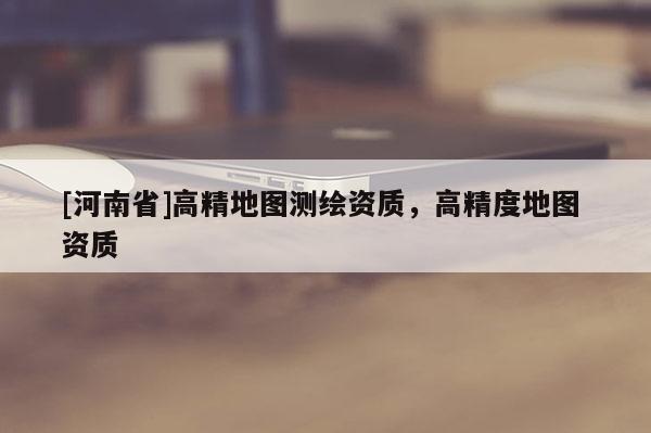 [河南省]高精地圖測繪資質，高精度地圖 資質