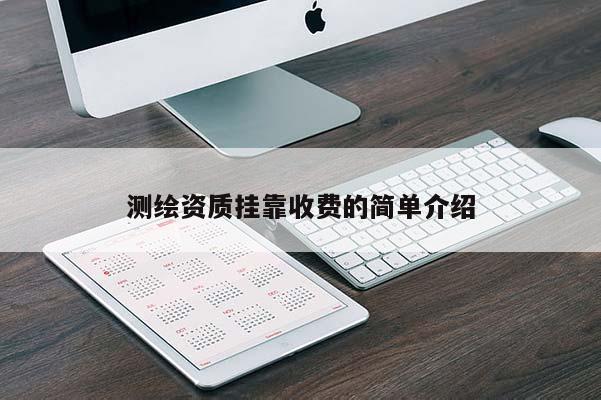 測繪資質(zhì)掛靠收費的簡單介紹