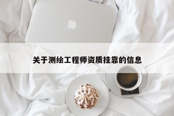 關(guān)于測繪工程師資質(zhì)掛靠的信息
