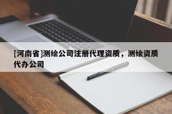 [河南省]測繪公司注冊代理資質(zhì)，測繪資質(zhì)代辦公司