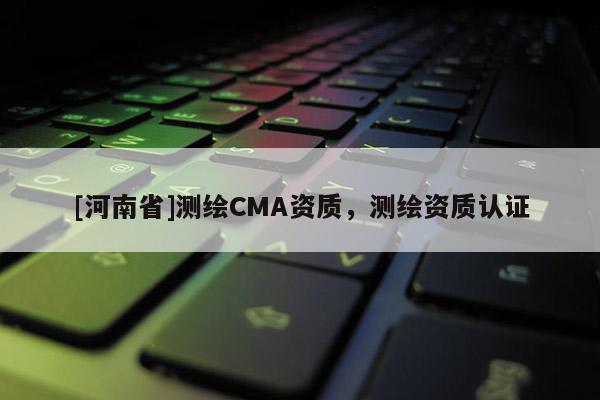 [河南省]測繪CMA資質(zhì)，測繪資質(zhì)認證