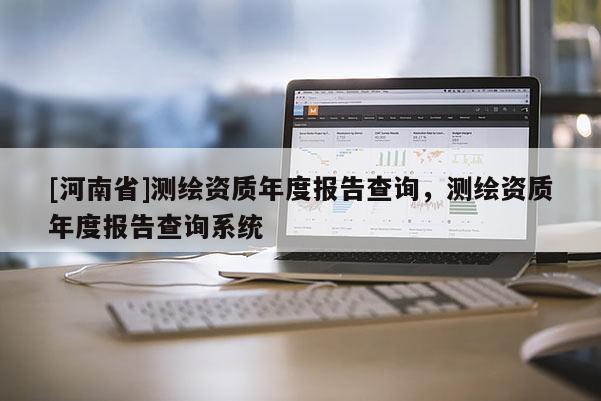 [河南省]測(cè)繪資質(zhì)年度報(bào)告查詢，測(cè)繪資質(zhì)年度報(bào)告查詢系統(tǒng)