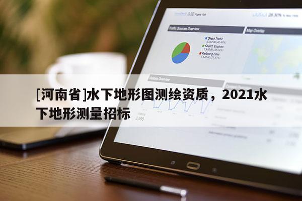 [河南省]水下地形圖測繪資質，2021水下地形測量招標