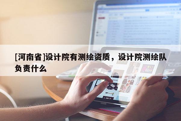 [河南省]設計院有測繪資質(zhì)，設計院測繪隊負責什么