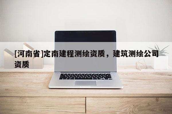 [河南省]定南建程測(cè)繪資質(zhì)，建筑測(cè)繪公司資質(zhì)