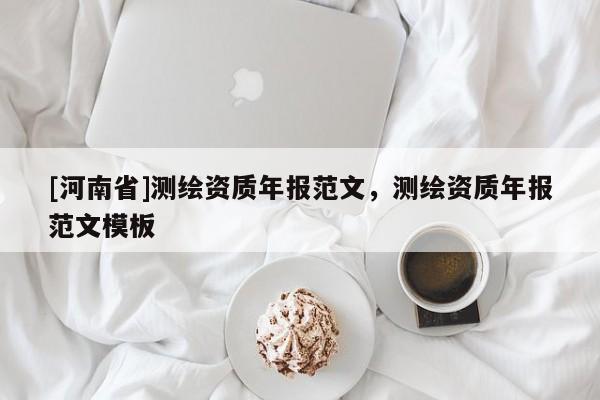 [河南省]測(cè)繪資質(zhì)年報(bào)范文，測(cè)繪資質(zhì)年報(bào)范文模板