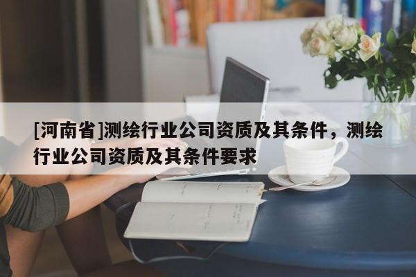 [河南省]測繪行業(yè)公司資質及其條件，測繪行業(yè)公司資質及其條件要求