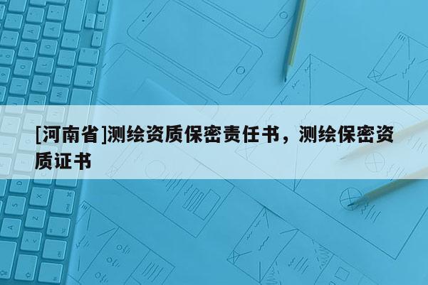 [河南省]測(cè)繪資質(zhì)保密責(zé)任書(shū)，測(cè)繪保密資質(zhì)證書(shū)