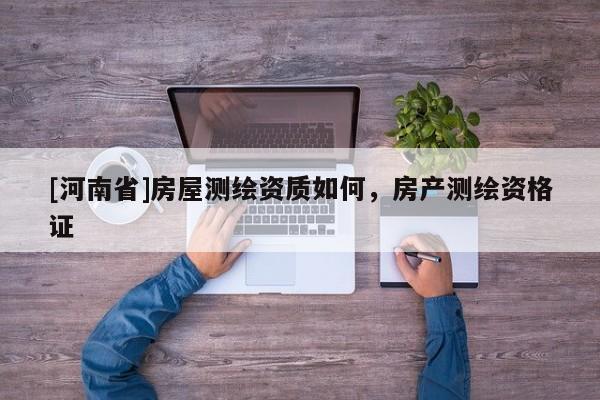 [河南省]房屋測(cè)繪資質(zhì)如何，房產(chǎn)測(cè)繪資格證