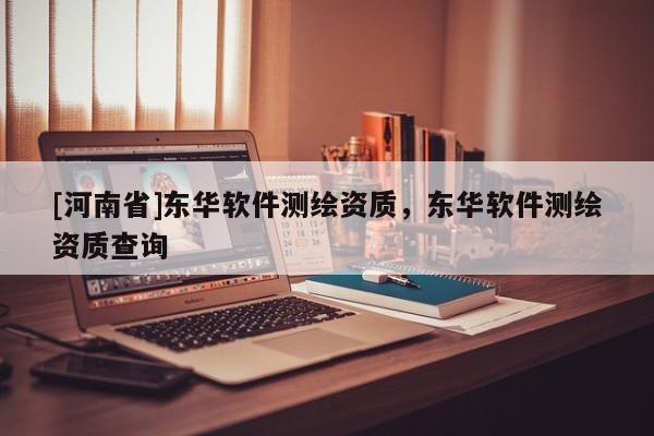 [河南省]東華軟件測繪資質(zhì)，東華軟件測繪資質(zhì)查詢