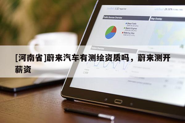 [河南省]蔚來(lái)汽車(chē)有測(cè)繪資質(zhì)嗎，蔚來(lái)測(cè)開(kāi)薪資