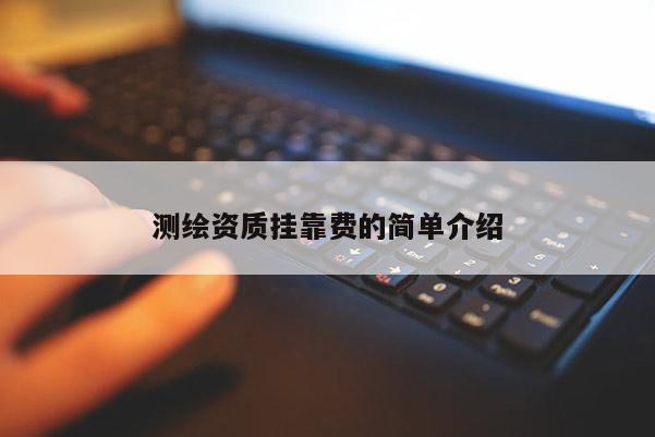 測繪資質(zhì)掛靠費(fèi)的簡單介紹
