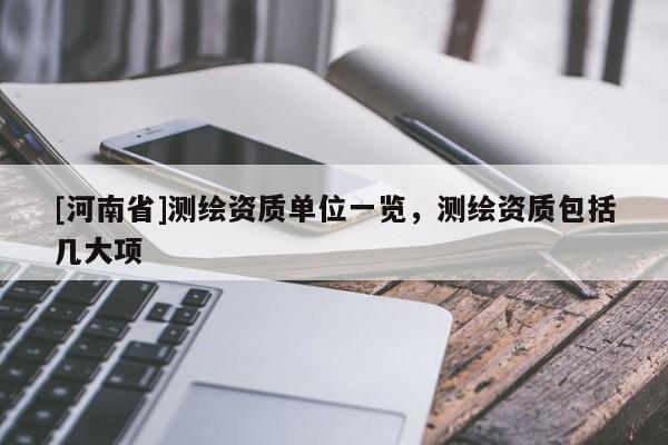 [河南省]測繪資質(zhì)單位一覽，測繪資質(zhì)包括幾大項(xiàng)