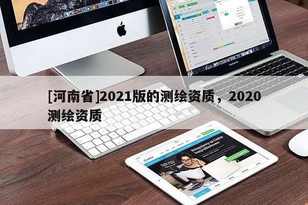 [河南省]2021版的測繪資質(zhì)，2020測繪資質(zhì)