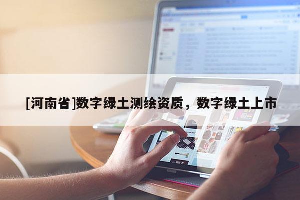 [河南省]數(shù)字綠土測繪資質(zhì)，數(shù)字綠土上市