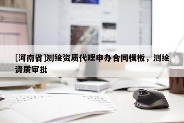[河南省]測繪資質(zhì) *** 申辦合同模板，測繪資質(zhì)審批