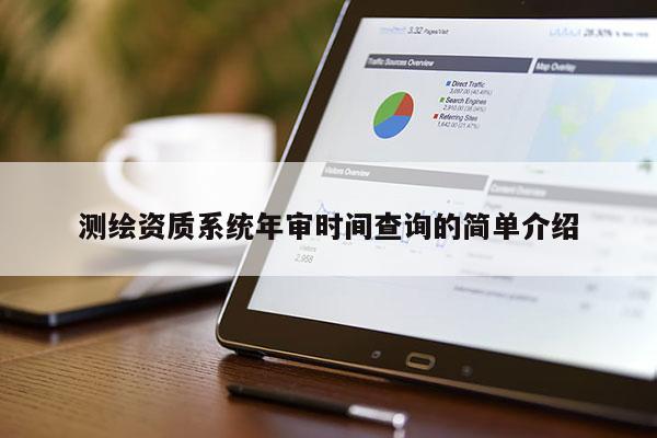 測(cè)繪資質(zhì)系統(tǒng)年審時(shí)間查詢的簡(jiǎn)單介紹