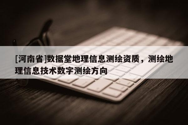 [河南省]數(shù)據(jù)堂地理信息測(cè)繪資質(zhì)，測(cè)繪地理信息技術(shù)數(shù)字測(cè)繪方向