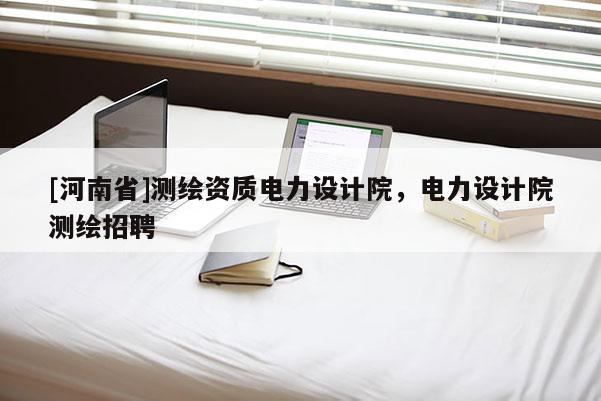 [河南省]測繪資質(zhì)電力設(shè)計院，電力設(shè)計院測繪 *** 