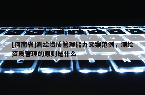 [河南省]測(cè)繪資質(zhì)管理能力文案范例，測(cè)繪資質(zhì)管理的原則是什么