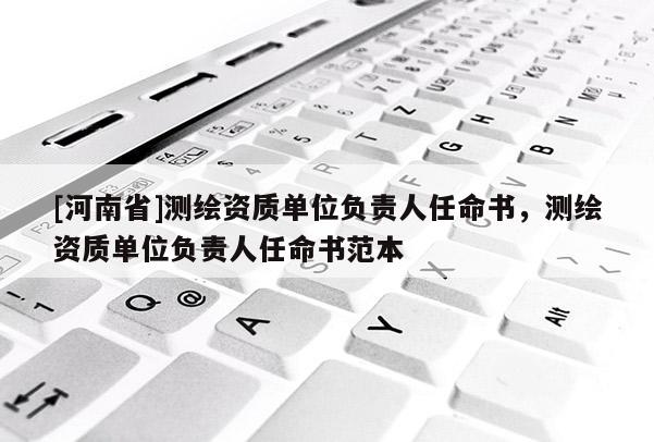 [河南省]測繪資質單位負責人任命書，測繪資質單位負責人任命書范本