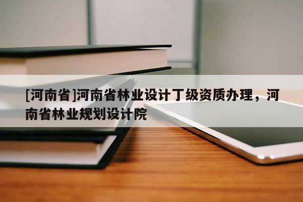 [河南省]河南省林業(yè)設(shè)計(jì)丁級(jí)資質(zhì)辦理，河南省林業(yè)規(guī)劃設(shè)計(jì)院