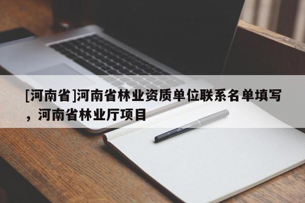 [河南省]河南省林業(yè)資質(zhì)單位聯(lián)系名單填寫，河南省林業(yè)廳項(xiàng)目