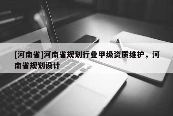 [河南省]河南省規(guī)劃行業(yè)甲級(jí)資質(zhì)維護(hù)，河南省規(guī)劃設(shè)計(jì)