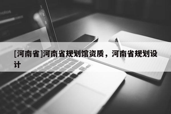 [河南省]河南省規(guī)劃館資質(zhì)，河南省規(guī)劃設(shè)計(jì)