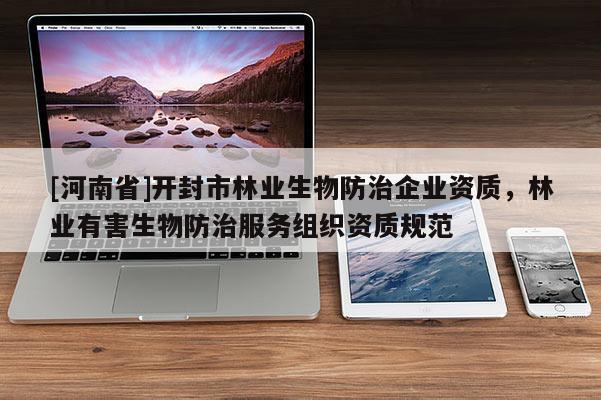 [河南省]開封市林業(yè)生物防治企業(yè)資質(zhì)，林業(yè)有害生物防治服務(wù)組織資質(zhì)規(guī)范