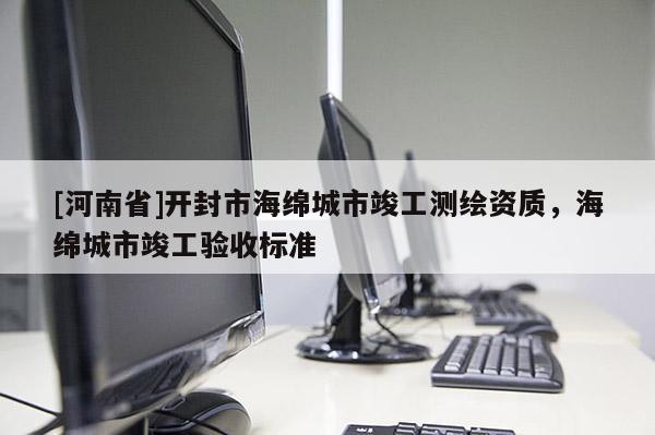 [河南省]開封市海綿城市竣工測(cè)繪資質(zhì)，海綿城市竣工驗(yàn)收標(biāo)準(zhǔn)